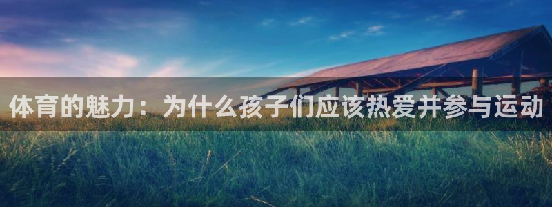 kok中欧体育登录：体育的魅力：为什么孩子们应该热爱并参与运动