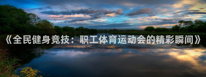 中欧体育在线：《全民健身竞技：职工体育运动会的精彩瞬间》